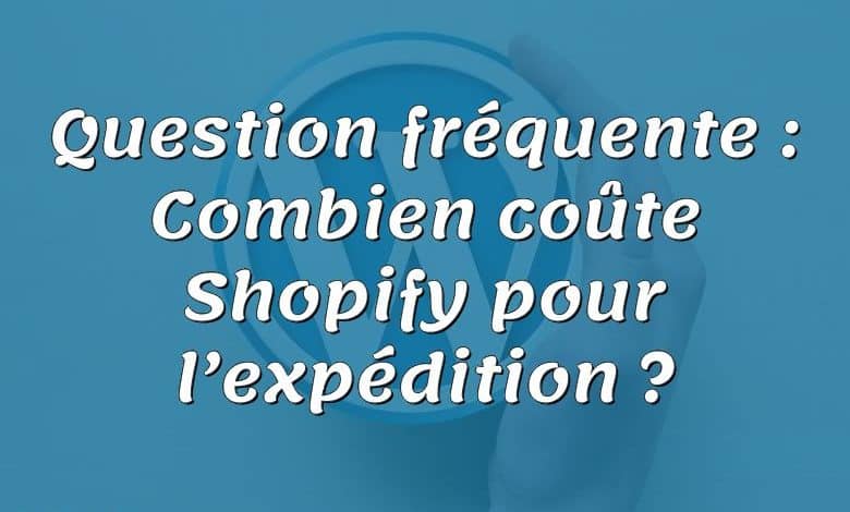 Question fréquente : Combien coûte Shopify pour l’expédition ?